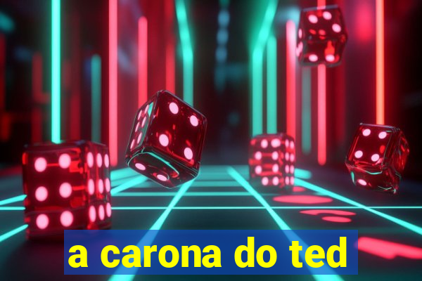 a carona do ted